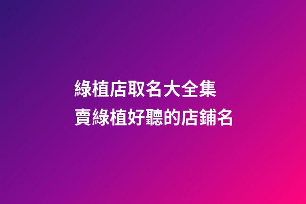 綠植店取名大全集 賣綠植好聽的店鋪名-第1張-店鋪起名-玄機派